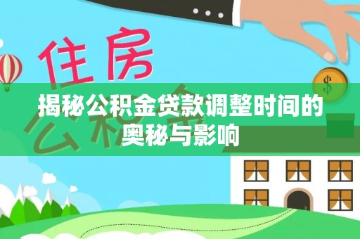 金州新区揭秘公积金贷款调整时间的奥秘与影响