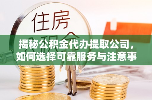 金州新区揭秘公积金代办提取公司，如何选择可靠服务与注意事项