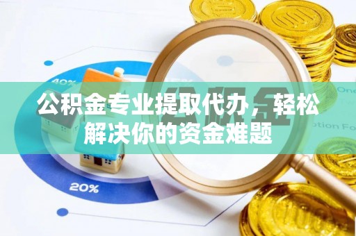 金州新区公积金专业提取代办，轻松解决你的资金难题