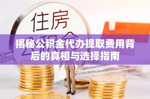 金州新区揭秘公积金代办提取费用背后的真相与选择指南