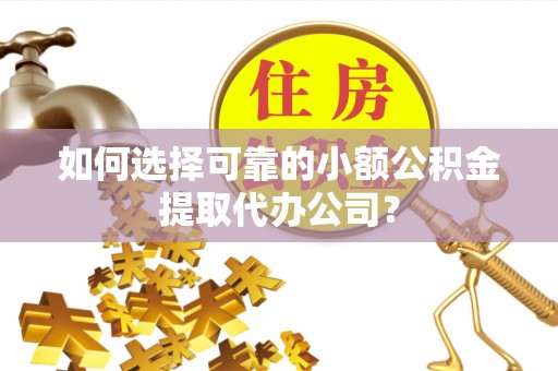 金州新区如何选择可靠的小额公积金提取代办公司？