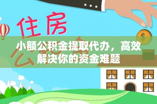 金州新区小额公积金提取代办，高效解决你的资金难题