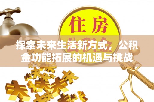 金州新区探索未来生活新方式，公积金功能拓展的机遇与挑战