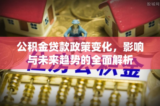 金州新区公积金贷款政策变化，影响与未来趋势的全面解析