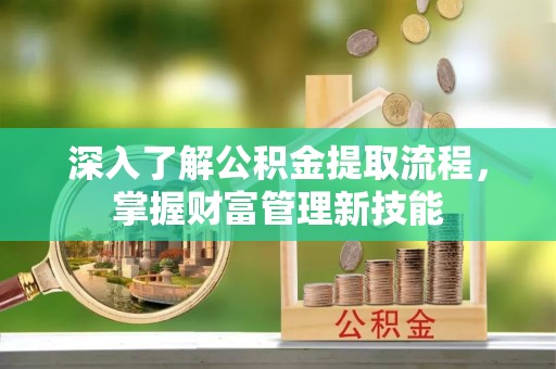 金州新区深入了解公积金提取流程，掌握财富管理新技能