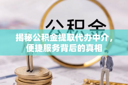 金州新区揭秘公积金提取代办中介，便捷服务背后的真相