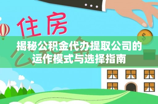 金州新区揭秘公积金代办提取公司的运作模式与选择指南
