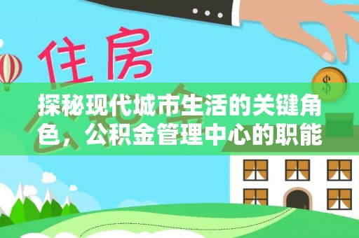 金州新区探秘现代城市生活的关键角色，公积金管理中心的职能与影响