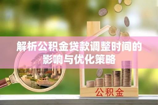 金州新区解析公积金贷款调整时间的影响与优化策略