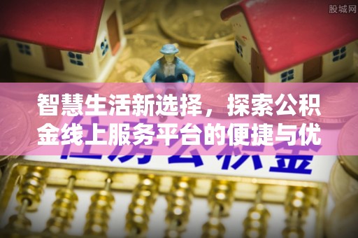 金州新区智慧生活新选择，探索公积金线上服务平台的便捷与优势