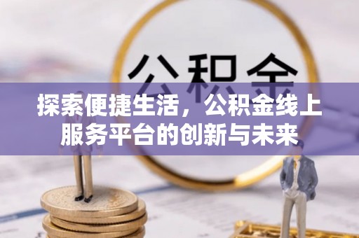 金州新区探索便捷生活，公积金线上服务平台的创新与未来