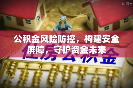 金州新区公积金风险防控，构建安全屏障，守护资金未来