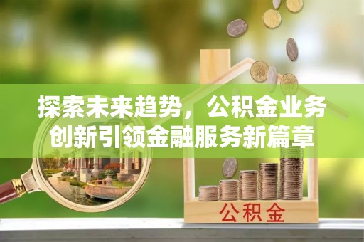 金州新区探索未来趋势，公积金业务创新引领金融服务新篇章