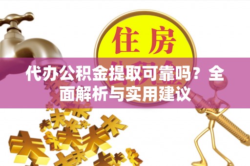 金州新区代办公积金提取可靠吗？全面解析与实用建议