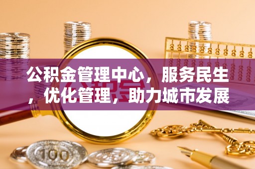 金州新区公积金管理中心，服务民生，优化管理，助力城市发展
