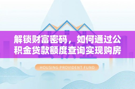金州新区解锁财富密码，如何通过公积金贷款额度查询实现购房梦想