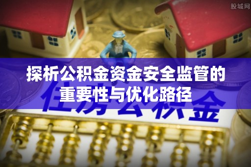 金州新区探析公积金资金安全监管的重要性与优化路径