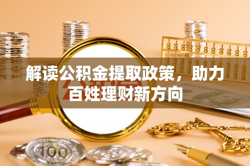 金州新区解读公积金提取政策，助力百姓理财新方向