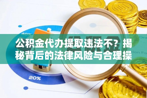 金州新区公积金代办提取违法不？揭秘背后的法律风险与合理操作