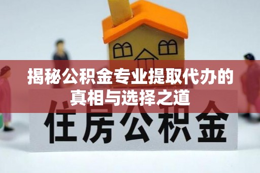 金州新区揭秘公积金专业提取代办的真相与选择之道