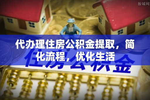 金州新区代办理住房公积金提取，简化流程，优化生活