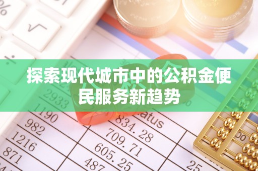 金州新区探索现代城市中的公积金便民服务新趋势