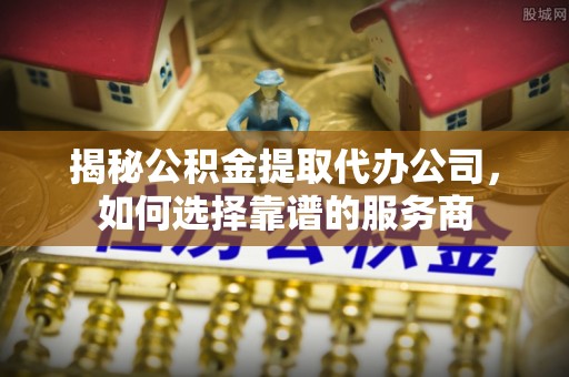 金州新区揭秘公积金提取代办公司，如何选择靠谱的服务商