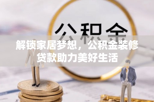 金州新区解锁家居梦想，公积金装修贷款助力美好生活