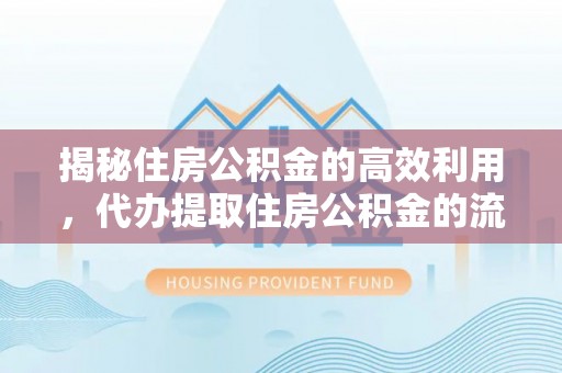 金州新区揭秘住房公积金的高效利用，代办提取住房公积金的流程与技巧