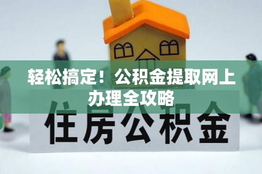 金州新区轻松搞定！公积金提取网上办理全攻略