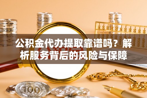 金州新区公积金代办提取靠谱吗？解析服务背后的风险与保障