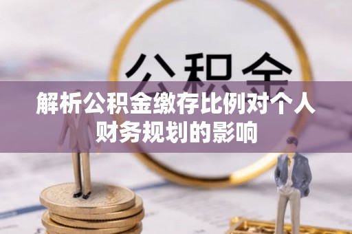 金州新区解析公积金缴存比例对个人财务规划的影响