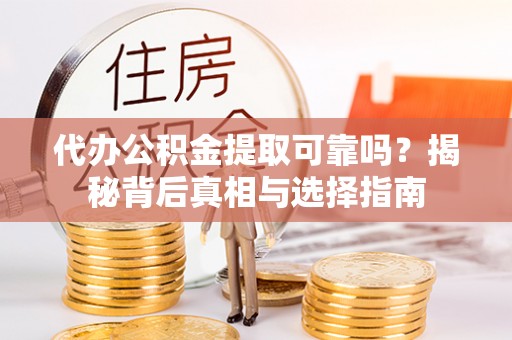 金州新区代办公积金提取可靠吗？揭秘背后真相与选择指南