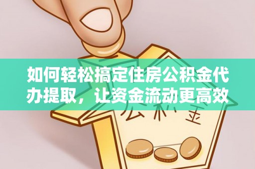 金州新区如何轻松搞定住房公积金代办提取，让资金流动更高效