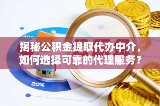 金州新区揭秘公积金提取代办中介，如何选择可靠的代理服务？