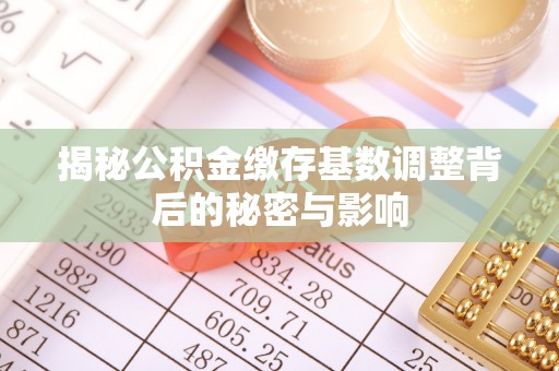 金州新区揭秘公积金缴存基数调整背后的秘密与影响
