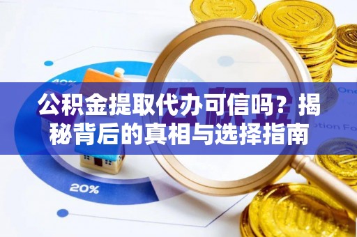 金州新区公积金提取代办可信吗？揭秘背后的真相与选择指南