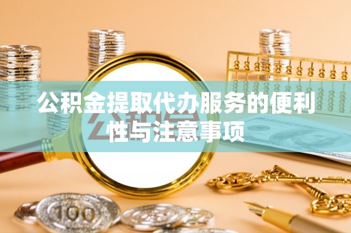 金州新区公积金提取代办服务的便利性与注意事项