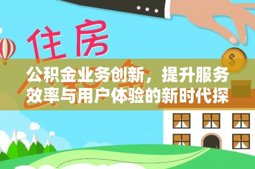 金州新区公积金业务创新，提升服务效率与用户体验的新时代探索
