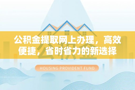 金州新区公积金提取网上办理，高效便捷，省时省力的新选择