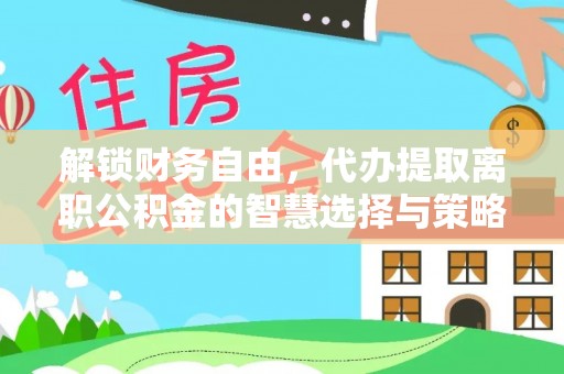 金州新区解锁财务自由，代办提取离职公积金的智慧选择与策略