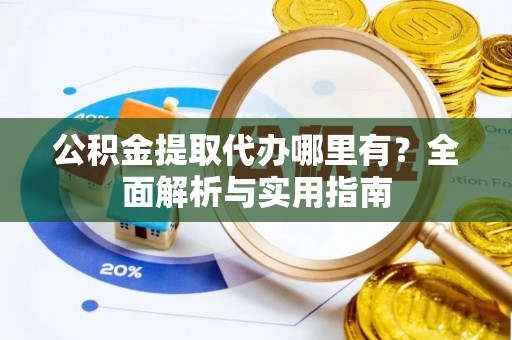 金州新区公积金提取代办哪里有？全面解析与实用指南