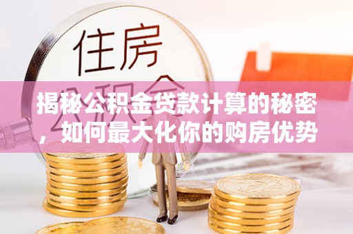 金州新区揭秘公积金贷款计算的秘密，如何最大化你的购房优势