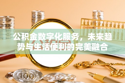 金州新区公积金数字化服务，未来趋势与生活便利的完美融合