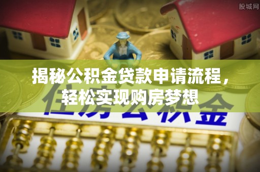 金州新区揭秘公积金贷款申请流程，轻松实现购房梦想
