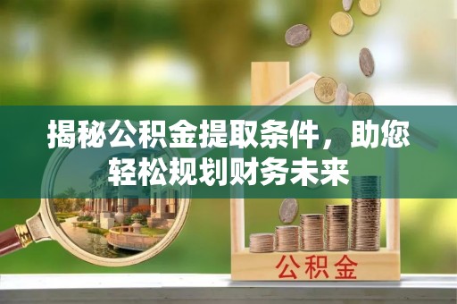 金州新区揭秘公积金提取条件，助您轻松规划财务未来