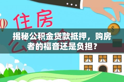 金州新区揭秘公积金贷款抵押，购房者的福音还是负担？