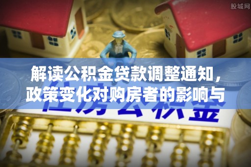 金州新区解读公积金贷款调整通知，政策变化对购房者的影响与机遇