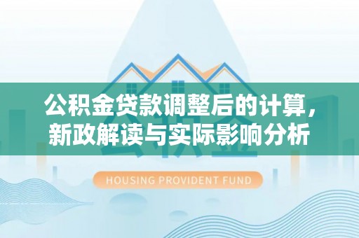金州新区公积金贷款调整后的计算，新政解读与实际影响分析