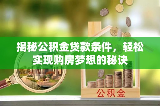 金州新区揭秘公积金贷款条件，轻松实现购房梦想的秘诀